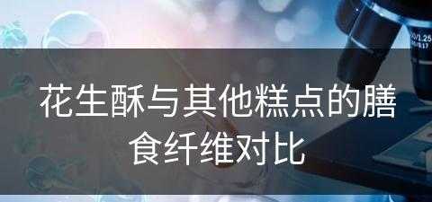 花生酥与其他糕点的膳食纤维对比